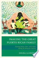 Imaging the great Puerto Rican family : framing nation, race, and gender during the American century /