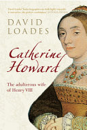 Catherine Howard : the adulterous wife of Henry VIII /