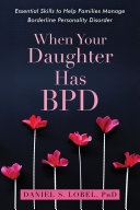 When your daughter has BPD : essential skills to help families manage borderline personality disorder /