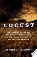 Locust : the devastating rise and mysterious disappearance of the insect that shaped the American frontier /