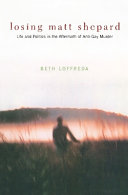 Losing Matt Shepard : life and politics in the aftermath of anti-gay murder /