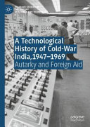 A technological history of Cold-War India, 1947-1969 : Autarky and foreign aid /