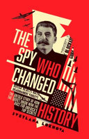 The spy who changed history : the untold story of how the Soviet Union won the race for America's top secrets /