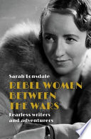 Rebel women between the wars : fearless writers and adventurers /