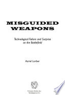 Misguided weapons : technological failure and surprise on the battlefield /