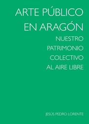 Arte público en Aragón : nuestro patrimonio colectivo al aire libre /