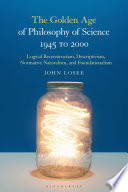 The golden age of philosophy of science 1945 to 2000 : logical reconstructionism, descriptivism, normative naturalism, and foundationalism /