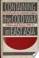 Containing the Cold War in East Asia : British policies towards Japan, China, and Korea, 1948-53 /