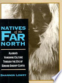 Natives of the far North : Alaska's vanishing culture in the eye of Edward Sheriff Curtis /