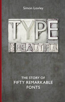 Type is beautiful : the story of fifty remarkable fonts /
