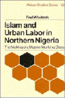 Islam and urban labor in northern Nigeria : the making of a Muslim working class /