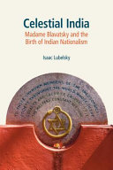 Celestial India : Madame Blavatsky and the birth of Indian nationalism /