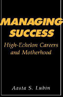 Managing success : high-echelon careers and motherhood /