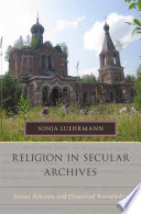 Religion in secular archives : Soviet atheism and historical knowledge /