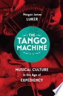 The tango machine : musical culture in the age of expediency /