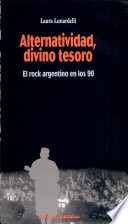 Alternatividad, divino tesoro : el rock argentino en los 90 /