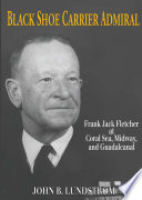 Black shoe carrier admiral : Frank Jack Fletcher at Coral Sea, Midway, and Guadalcanal /