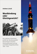 Westbindung oder Gleichgewicht? : die nukleare Sicherheitspolitik der Bundesrepublik Deutschland zwischen Atomwaffensperrvertrag und NATO-Doppelbeschluss /