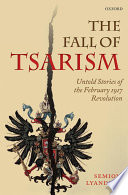The fall of Tsarism untold stories of the February 1917 revolution /