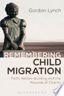 Remembering child migration : faith, nation-building and the wounds of charity /