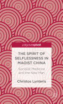 The spirit of selflessness in Maoist China : socialist medicine and the new man /