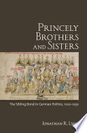 Princely brothers and sisters : the sibling bond in German politics, 1100/1250 /