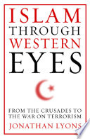 Islam through Western eyes from the crusades to the war on terrorism /
