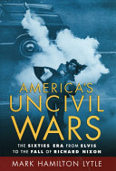 America's uncivil wars : the sixties era : from Elvis to the fall of Richard Nixon /