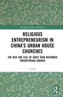 Religious entrepreneurism in China's urban house churches : the rise and fall of Early Rain Reformed Presbyterian Church /