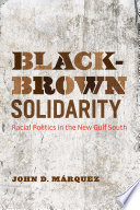 Black-brown solidarity : racial politics in the new Gulf South /