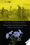 Flax Americana A History of the Fibre and Oil That Covered a Continent /