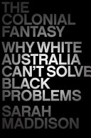 The colonial fantasy : why white Australia can't solve black problems /