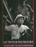 Let truth be the prejudice : W. Eugene Smith, his life and photographs /