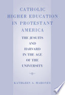 Catholic higher education in Protestant America : the Jesuits and Harvard in the age of the university /