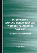 Interpreting sapiens' consciousness through Paleolithic cave art : The Lascaux testament /