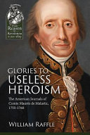 Glories to useless heroism : the Seven Years War in North America from the French journals of Comte Maurès de Malartic, 1755-1760 /