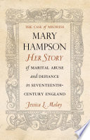 The Case of Mistress Mary Hampson Her Story of Marital Abuse and Defiance in Seventeenth-Century England.