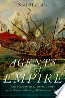 Agents of empire : knights, corsairs, Jesuits and spies in the sixteenth-century Mediterranean world /