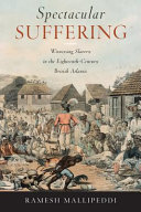 Spectacular suffering : witnessing slavery in the eighteenth-century British Atlantic /