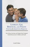 Lesbian, gay, bisexual, and trans foster & adoptive parents : recruiting, assessing, and supporting untapped family resources for children and youth /