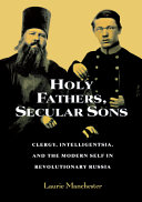 Holy fathers, secular sons : clergy, intelligentsia and the modern self in revolutionary Russia /