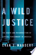 A wild justice : the death and resurrection of capital punishment in America /