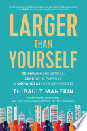 Larger than yourself : reimagine industries, lead with purpose & grow ideas into movements /