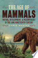 The age of mammals : nature, development & paleontology in the long nineteenth century /