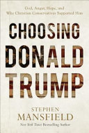 Choosing Donald Trump : God, anger, hope, and why Christian conservatives supported him /