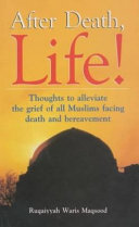After death, life : thoughts to alleviate the grief of all Muslims facing death and bereavement /