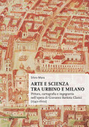 Arte e scienza tra Urbino e Milano : pittura, cartografia e ingegneria nell'opera di Giovanni Battista Clarici (1542-1602) /