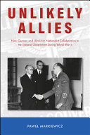 Unlikely allies : Nazi German and Ukrainian nationalist collaboration in the General Government during World War II /