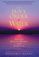 The holy order of water : healing the earth's waters and ourselves /