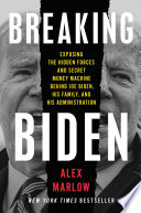 Breaking Biden : exposing hidden forces and secret money machine behind Joe Biden, his family, and his administration /